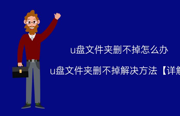 u盘文件夹删不掉怎么办 u盘文件夹删不掉解决方法【详解】